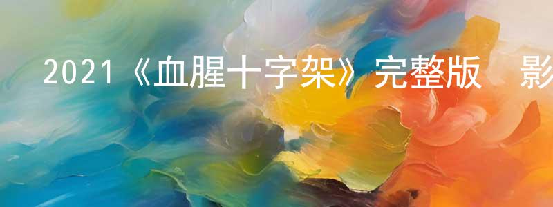 陳嘉雪發布2021《血腥十字架》完整版電影/在線觀看/百度云-美劇天堂